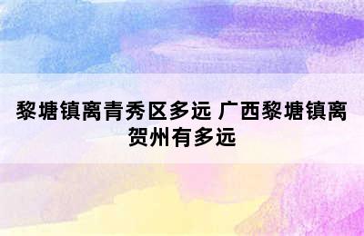 黎塘镇离青秀区多远 广西黎塘镇离贺州有多远